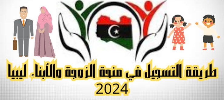 “سجل واقبض” .. خطوات التسجيل في منحة الزوجة والأبناء ليبيا 2024 واهم الشروط.. الحكومة الليبية توضح!!