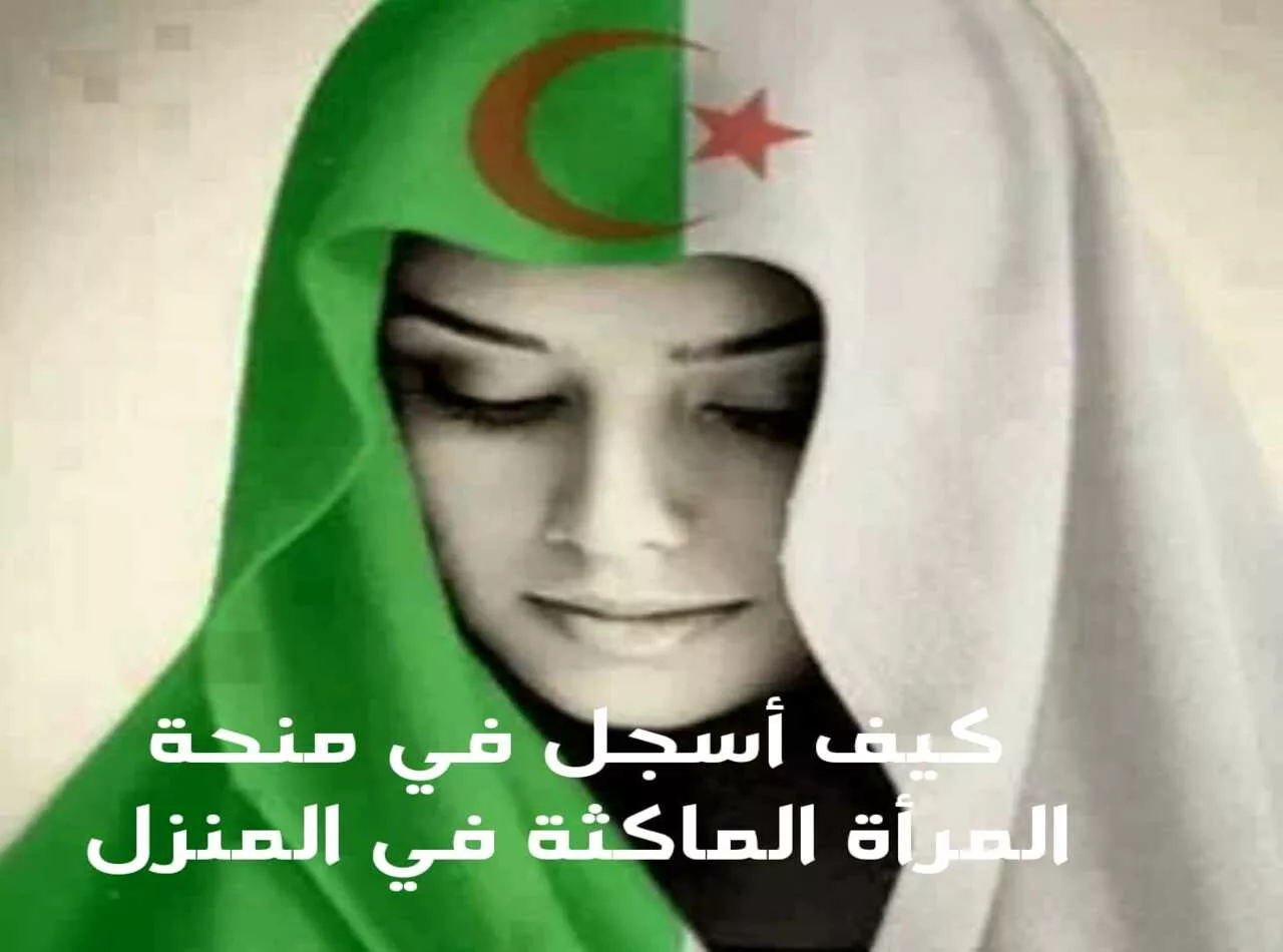الحكومة الجزائرية توضح شروط التسجيل في منحة المرأة الماكثة في المنزل بالجزائر 2024 وكيفية التسجيل خطوة بخطوة