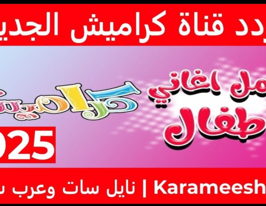 "ثبتها الآنــ بجودة عالية" تردد قناة كراميش الجديد 2024 على نايل سات وعرب سات karameesh عالم من الترفيه