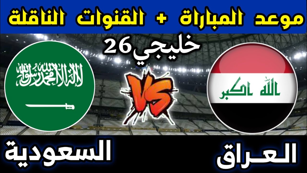 ”IRAQ VS Saudia” تـــابع لعبة العراق والسعودية خليجي 26 موعد العرض والقنوات الناقلة لها