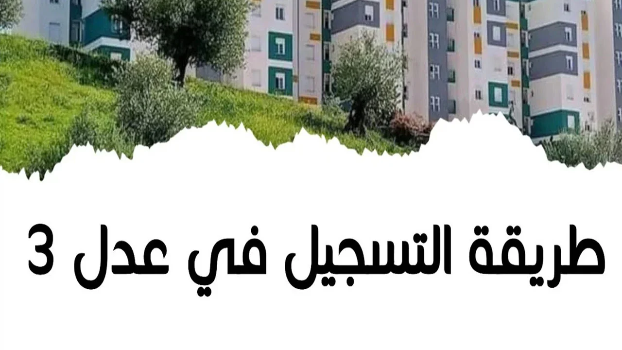 طريقة التسجيل في سكنات عدل 3 المرحلة الثانية 2025 والشروط المطلوبة