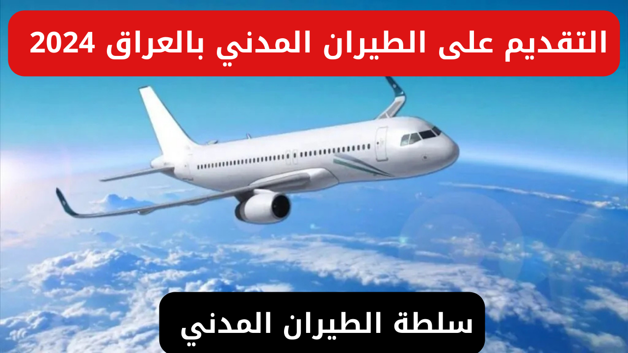 شروط والتخصصات المطلوبة .. قدم الآن عبر رابط التقديم على الطيران المدني العراقي 2024