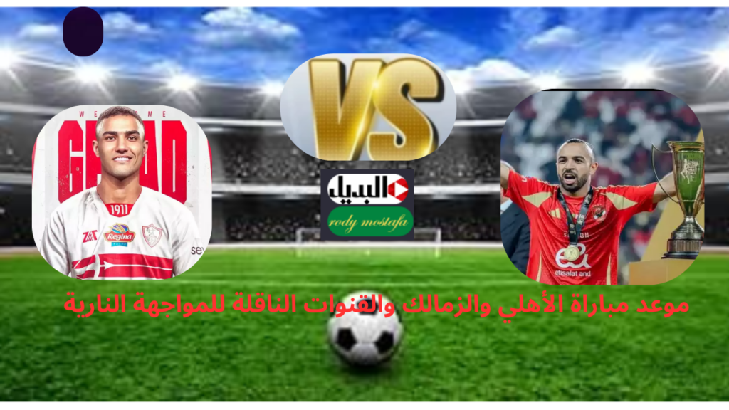 موعد مباراة الأهلي والزمالك والقنوات الناقلة للمواجهة النارية