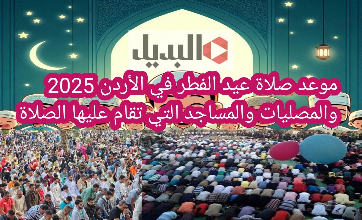 موعد صلاة عيد الفطر في الأردن 2025 والمصليات والمساجد التي تقام عليها الصلاة