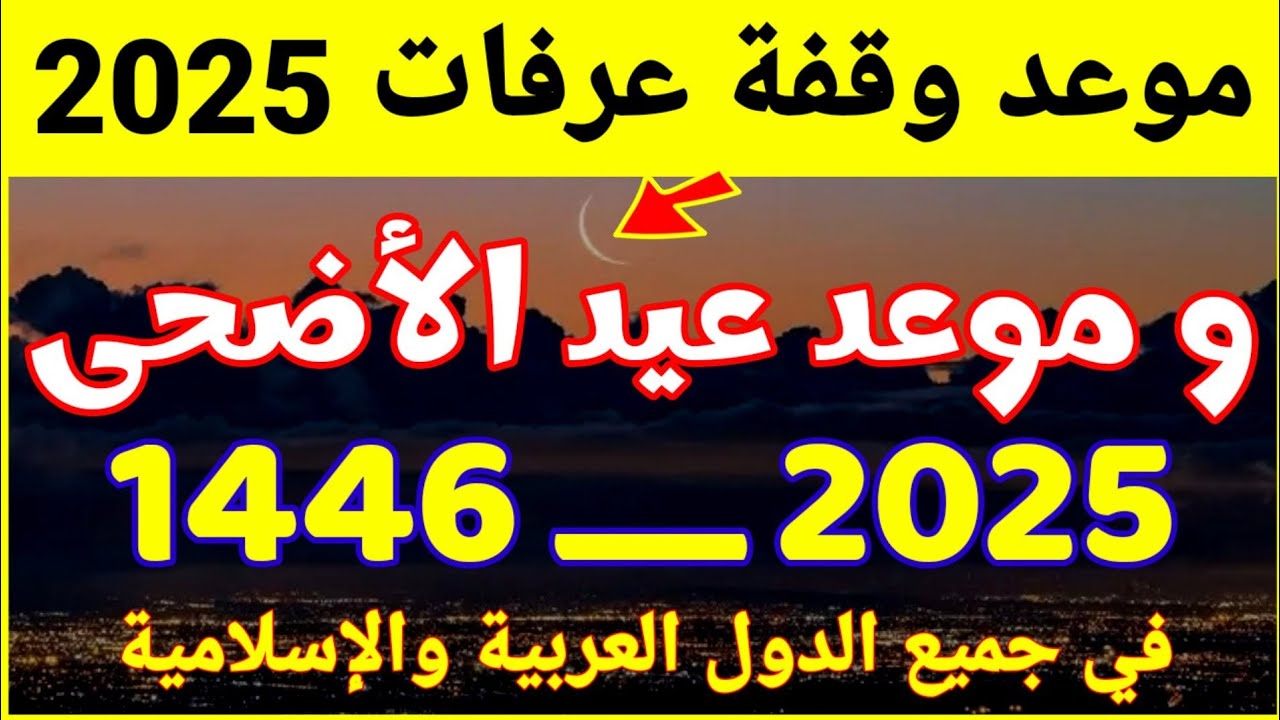 موعد وقفة عرفات 2025/1446 حســب الحسابات الفلكية.. اعرف ميعاد اول ايام ذو الحج