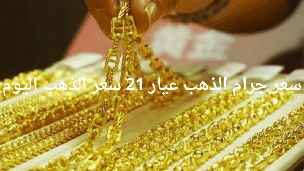 سعر جرام الذهب عيار 21 سعر الذهب اليوم