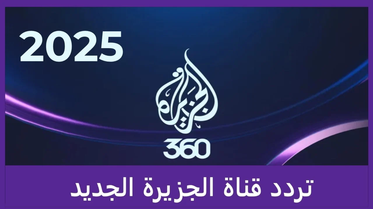 تعرف على التردد الجديد لقناة الجزيرة 2025 على جميع الأقمار الصناعية لمتابعة الأخبار لحظة بلحظة بجودة HD