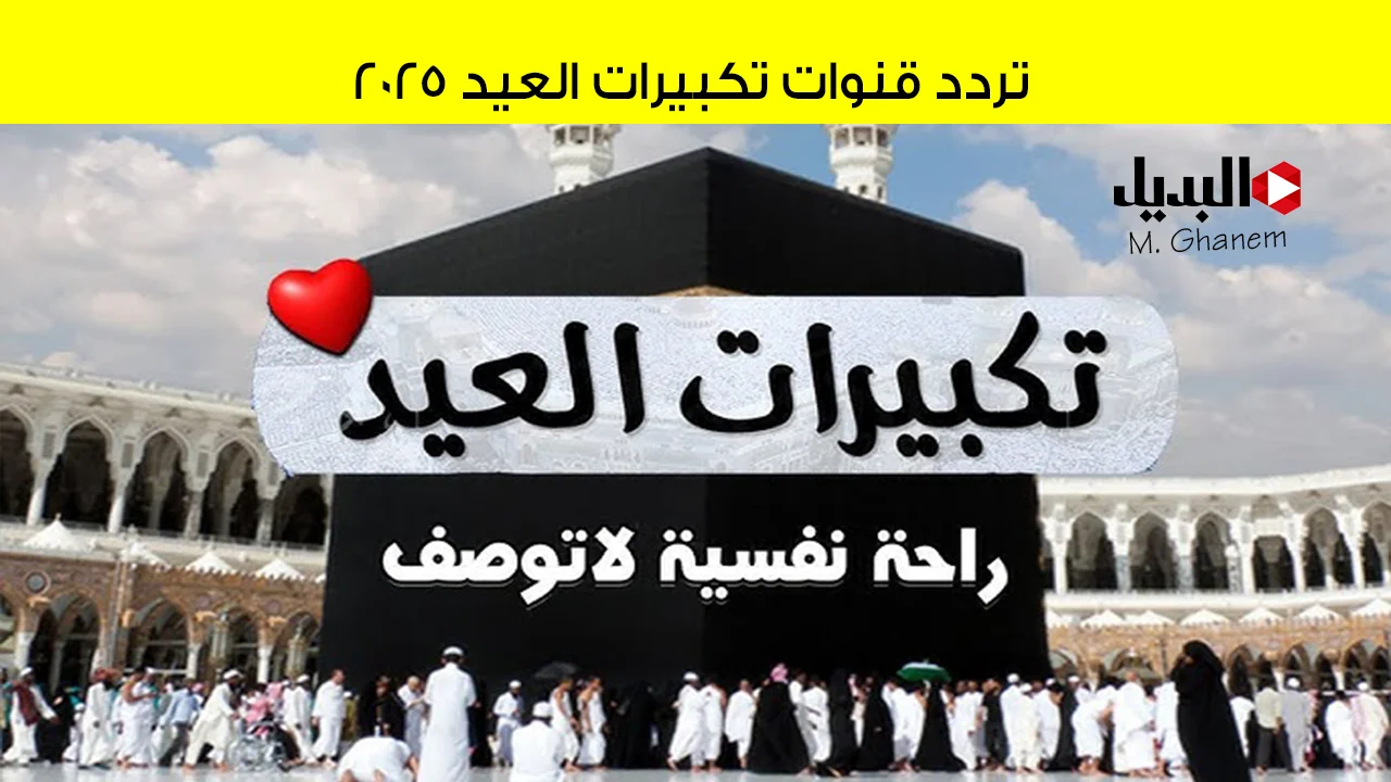 “لبيك اللهم لبيك”.. استقبل الآن تردد قنوات تكبيرات العيد 2025 واستمتع بمتابعة يوم عرفة والحجاج يرددون تكبيرات العيد